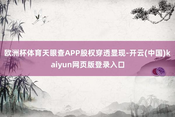 欧洲杯体育天眼查APP股权穿透显现-开云(中国)kaiyun网页版登录入口