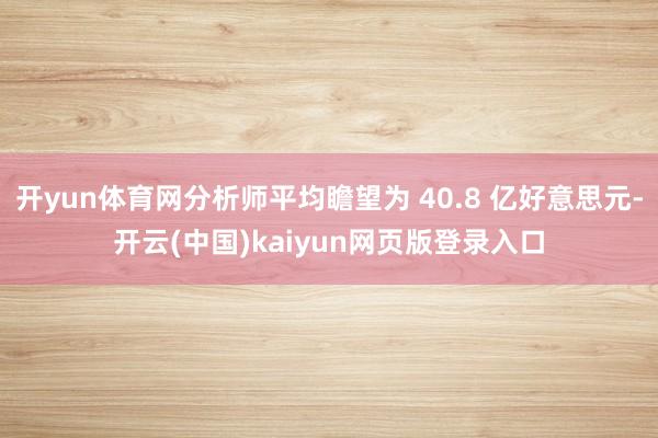 开yun体育网分析师平均瞻望为 40.8 亿好意思元-开云(中国)kaiyun网页版登录入口