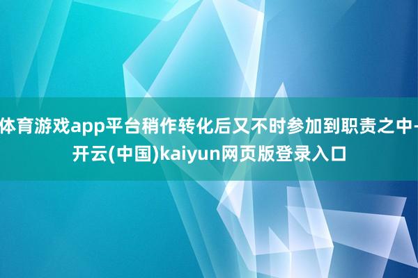 体育游戏app平台稍作转化后又不时参加到职责之中-开云(中国)kaiyun网页版登录入口