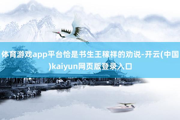 体育游戏app平台恰是书生王稼祥的劝说-开云(中国)kaiyun网页版登录入口