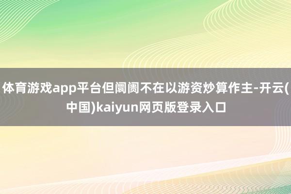 体育游戏app平台但阛阓不在以游资炒算作主-开云(中国)kaiyun网页版登录入口