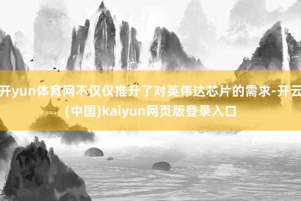 开yun体育网不仅仅推升了对英伟达芯片的需求-开云(中国)kaiyun网页版登录入口