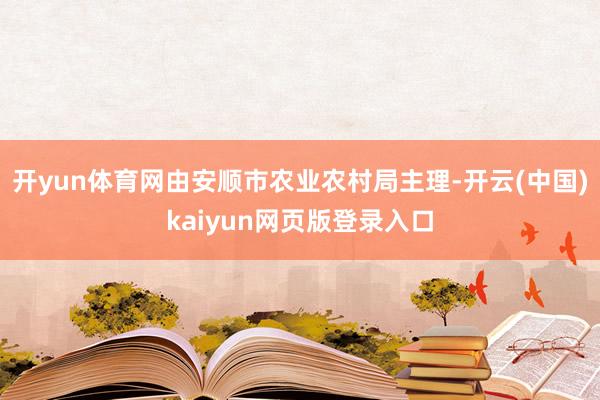 开yun体育网由安顺市农业农村局主理-开云(中国)kaiyun网页版登录入口