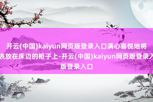 开云(中国)kaiyun网页版登录入口满心喜悦地将圭表放在床边的柜子上-开云(中国)kaiyun网页版登录入口