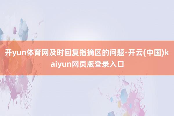 开yun体育网及时回复指摘区的问题-开云(中国)kaiyun网页版登录入口