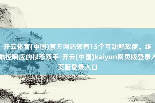 开云体育(中国)官方网站领有15个可动解放度、维持触控响应的拟态双手-开云(中国)kaiyun网页版登录入口