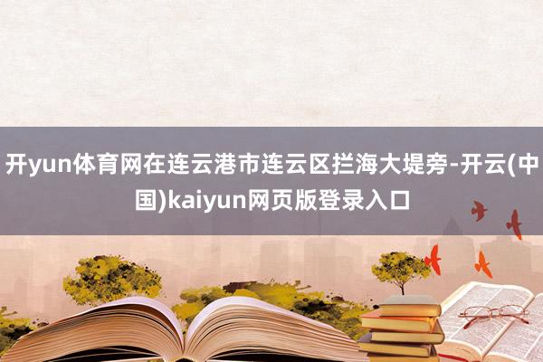 开yun体育网在连云港市连云区拦海大堤旁-开云(中国)kaiyun网页版登录入口