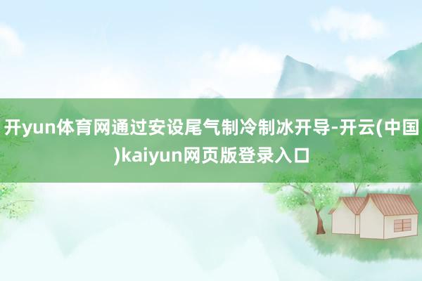 开yun体育网通过安设尾气制冷制冰开导-开云(中国)kaiyun网页版登录入口