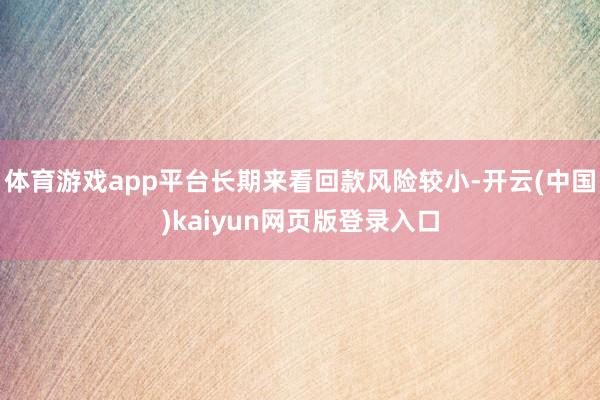 体育游戏app平台长期来看回款风险较小-开云(中国)kaiyun网页版登录入口