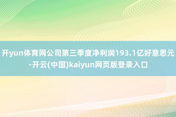 开yun体育网公司第三季度净利润193.1亿好意思元-开云(中国)kaiyun网页版登录入口