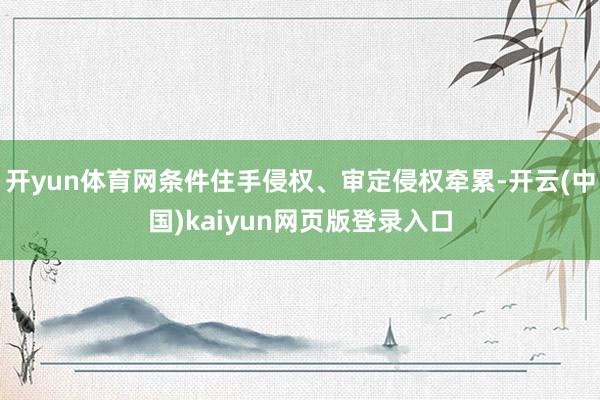 开yun体育网条件住手侵权、审定侵权牵累-开云(中国)kaiyun网页版登录入口