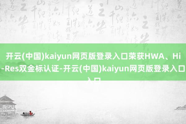 开云(中国)kaiyun网页版登录入口荣获HWA、Hi-Res双金标认证-开云(中国)kaiyun网页版登录入口