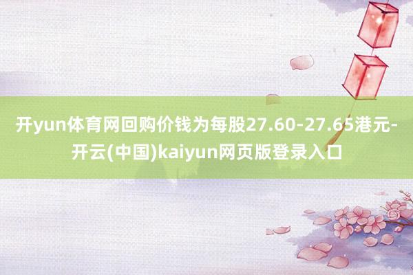 开yun体育网回购价钱为每股27.60-27.65港元-开云(中国)kaiyun网页版登录入口