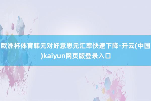 欧洲杯体育韩元对好意思元汇率快速下降-开云(中国)kaiyun网页版登录入口