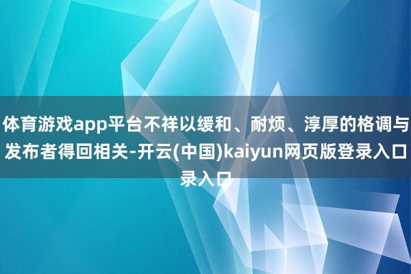 体育游戏app平台不祥以缓和、耐烦、淳厚的格调与发布者得回相关-开云(中国)kaiyun网页版登录入口