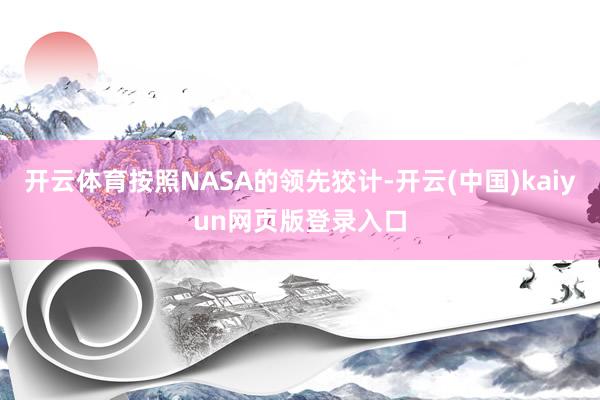 开云体育按照NASA的领先狡计-开云(中国)kaiyun网页版登录入口